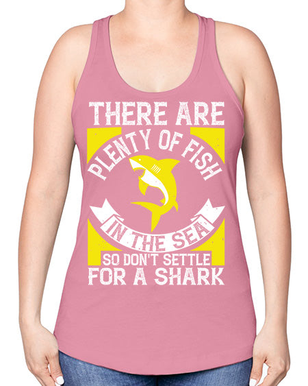There are plenty of fish in the sea so dont settle for a shark Style 16# - shark-fish -Racerback Tank