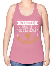 We never really grow up we only learn how to act in public 107# - funny -Racerback Tank