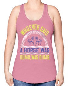 Whoever said a horse was dumb was dumb Style 13# - horse -Racerback Tank