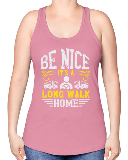 be nice its a long walk home Style 594# - Bus Driver -Racerback Tank