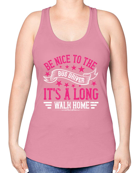 be nice to the bus driver its a long walk homee Style 598# - Bus Driver -Racerback Tank