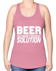 beer now theres a temporary solution 660# - beer -Racerback Tank