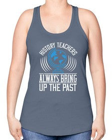 History Teachers Always Bring Up The Past Style 837# - teacher -Racerback Tank