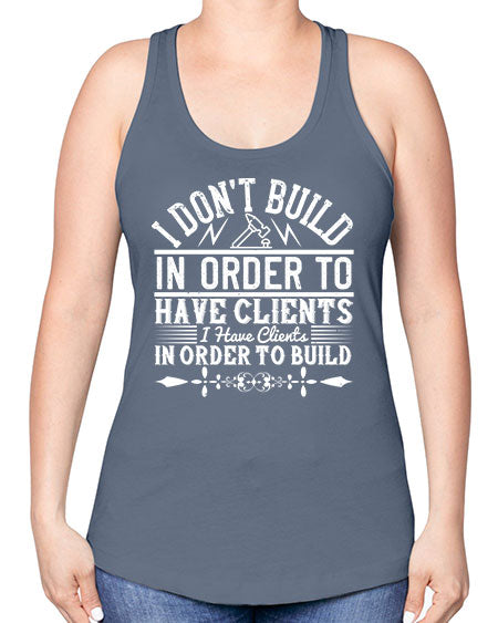 I dont build in order to have clients I have clients in order to build Style 192# - architect -Racerback Tank