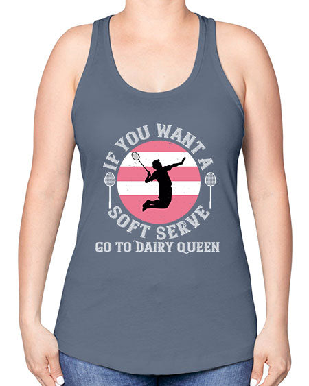 If you want a soft serve go to dairy queen 2064# - badminton -Racerback Tank