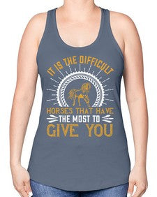 It is the difficult horses that have the most to give you Style 35# - horse -Racerback Tank