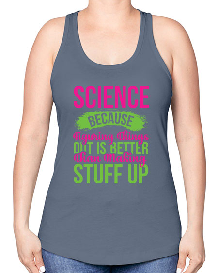 Science Because Figuring Things Out Is Better Than Making Stuff Up 146# - general science -Racerback Tank
