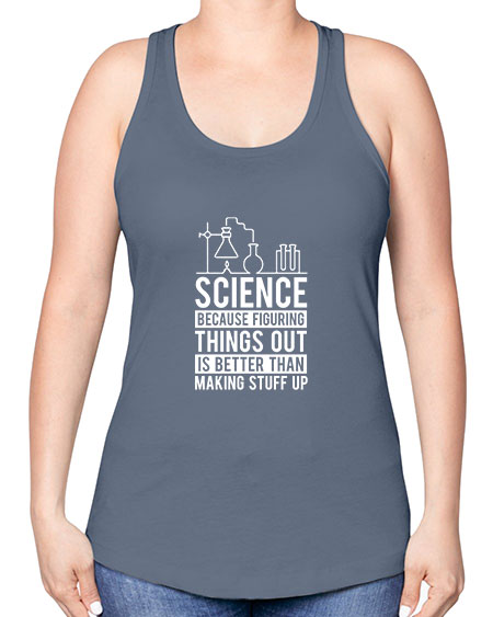 Science Because Figuring Things Out Is Better Than Making Stuff Up 147# - general science -Racerback Tank