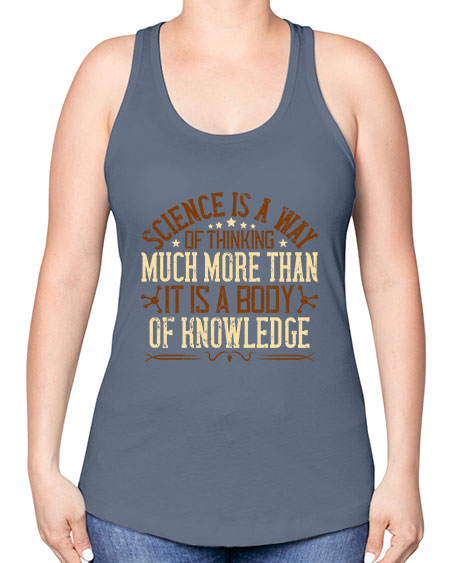 Science is a way of thinking much more than it is a body of knowledge 318# - general science -Racerback Tank