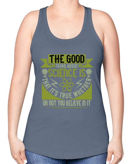 The good thing about science is that its true whether or not you believe in it 307# - general science -Racerback Tank