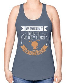 We never really grow up we only learn how to act in public 107# - funny -Racerback Tank