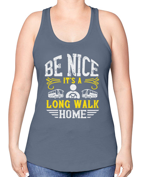 be nice its a long walk home Style 594# - Bus Driver -Racerback Tank