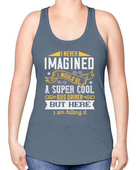 i never imagined i would be a super cool bus driver but here i am killing it Style 914# - Bus Driver -Racerback Tank