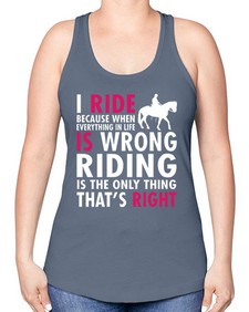 i ride because when everything in life is wrong riding is the only thinkg thats right - horse -Racerback Tank
