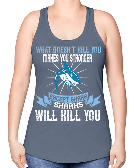 what doesnt kill you makes you stronger except shark sharks will kill you Style 4# - shark-fish -Racerback Tank
