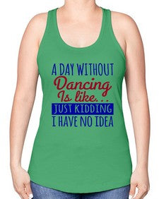A day without dancing is like just kidding 47# - dance2 -Racerback Tank