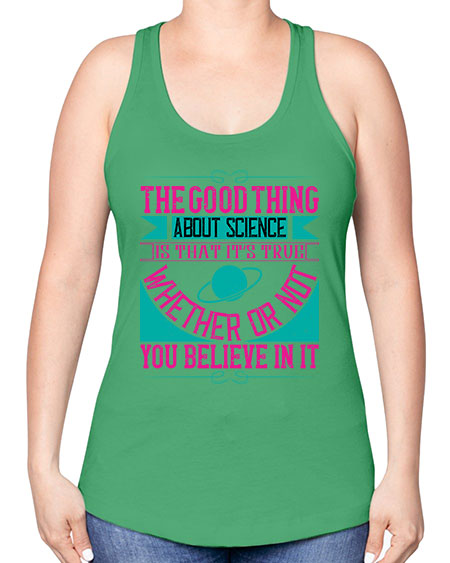 The good thing about science is that its true whether or not you believe in it 306# - general science -Racerback Tank