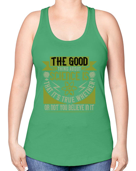 The good thing about science is that its true whether or not you believe in it 307# - general science -Racerback Tank