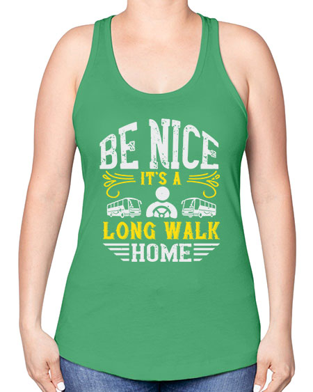 be nice its a long walk home Style 594# - Bus Driver -Racerback Tank