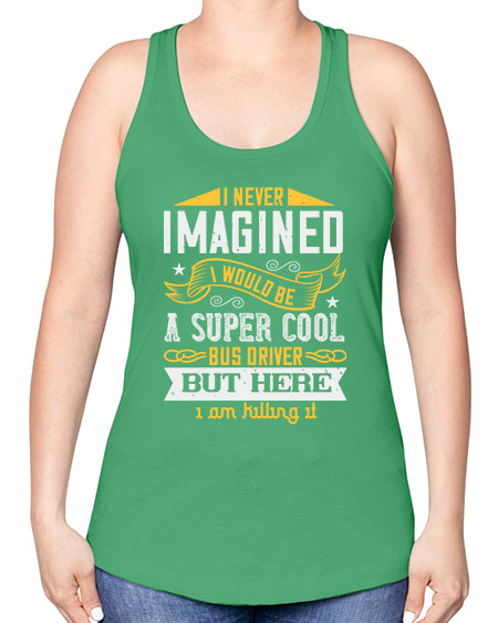 i never imagined i would be a super cool bus driver but here i am killing it Style 914# - Bus Driver -Racerback Tank