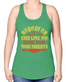 nobody on earth can ever love you more than your parents 493# - parents day -Racerback Tank