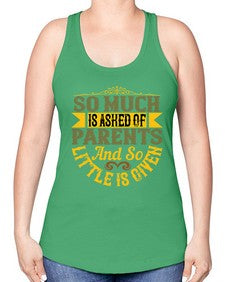 so much is asked of parents and so little is given 564# - parents day -Racerback Tank