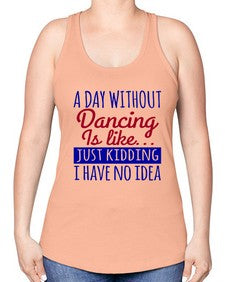 A day without dancing is like just kidding 47# - dance2 -Racerback Tank