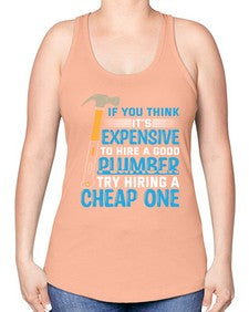 If you think it is expensive to hire a good plumber try hiring a cheap one 946# - plumber -Racerback Tank