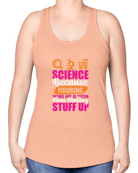 Science Because Figuring Things Out Is Better Than Making Stuff Up 145# - general science -Racerback Tank
