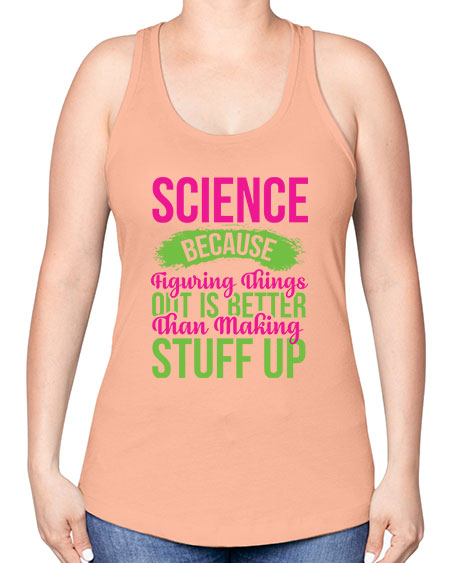Science Because Figuring Things Out Is Better Than Making Stuff Up 146# - general science -Racerback Tank