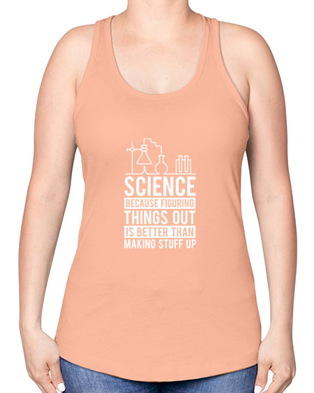 Science Because Figuring Things Out Is Better Than Making Stuff Up 147# - general science -Racerback Tank