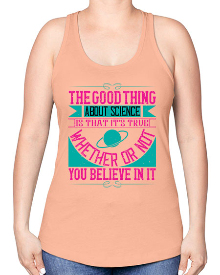 The good thing about science is that its true whether or not you believe in it 306# - general science -Racerback Tank