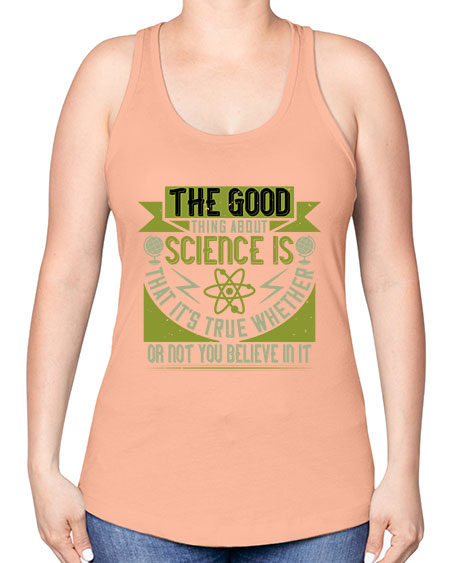 The good thing about science is that its true whether or not you believe in it 307# - general science -Racerback Tank