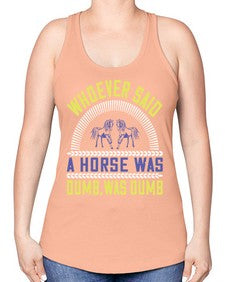 Whoever said a horse was dumb was dumb Style 13# - horse -Racerback Tank
