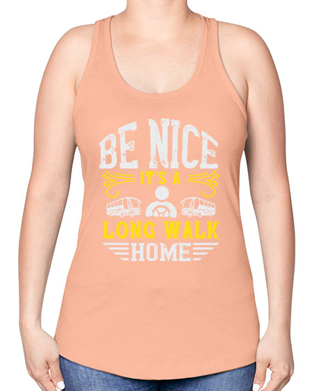 be nice its a long walk home Style 594# - Bus Driver -Racerback Tank