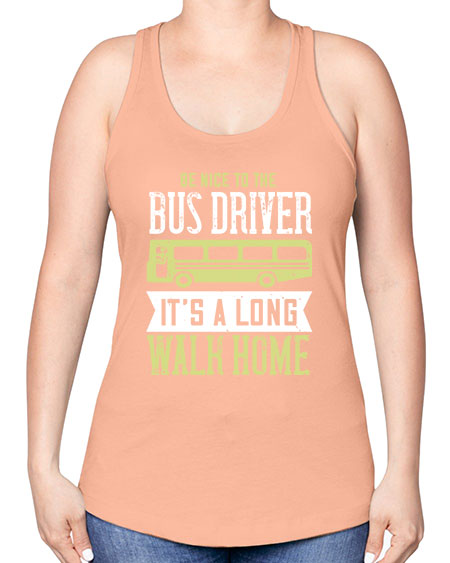 be nice to the bus driver its a long walk home Style 597# - Bus Driver -Racerback Tank