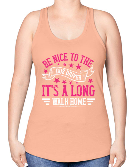 be nice to the bus driver its a long walk homee Style 598# - Bus Driver -Racerback Tank
