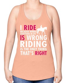 i ride because when everything in life is wrong riding is the only thinkg thats right - horse -Racerback Tank