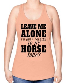 leave me alone im only talking to my horse - horse -Racerback Tank