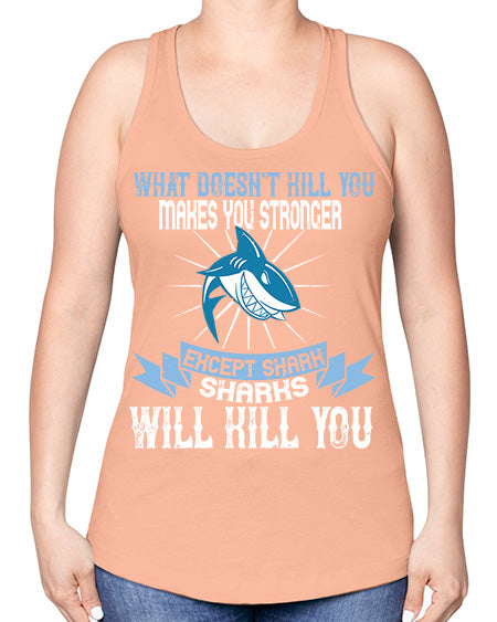 what doesnt kill you makes you stronger except shark sharks will kill you Style 4# - shark-fish -Racerback Tank
