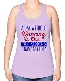 A day without dancing is like just kidding 47# - dance2 -Racerback Tank