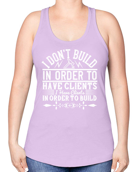I dont build in order to have clients I have clients in order to build Style 192# - architect -Racerback Tank