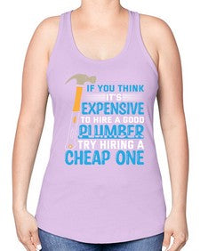 If you think it is expensive to hire a good plumber try hiring a cheap one 946# - plumber -Racerback Tank