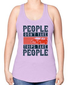People dont take tripsTrips take people 54# - car -Racerback Tank