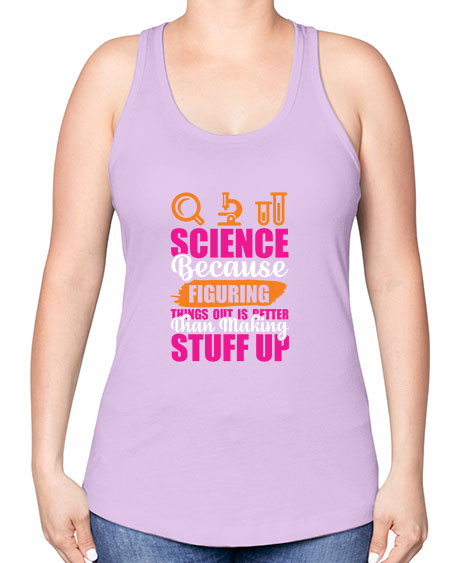 Science Because Figuring Things Out Is Better Than Making Stuff Up 145# - general science -Racerback Tank