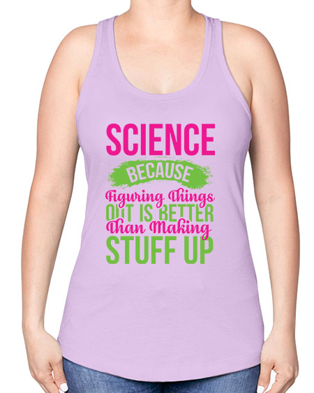 Science Because Figuring Things Out Is Better Than Making Stuff Up 146# - general science -Racerback Tank