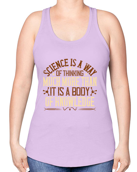 Science is a way of thinking much more than it is a body of knowledge 318# - general science -Racerback Tank