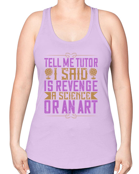 Tell me tutor I said Is revenge a science or an art 310# - general science -Racerback Tank