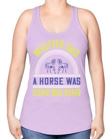 Whoever said a horse was dumb was dumb Style 13# - horse -Racerback Tank