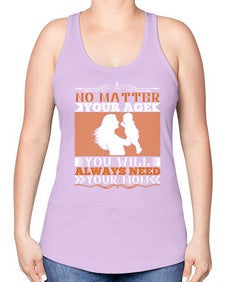 no matter your age you will always need your mom 489# - parents day -Racerback Tank